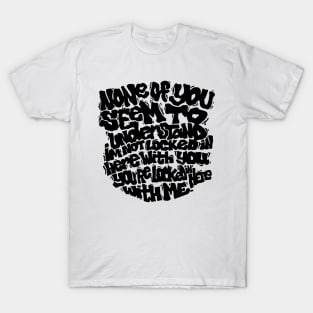 None of you Quote! T-Shirt